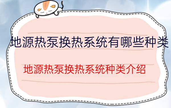 地源热泵换热系统有哪些种类 地源热泵换热系统种类介绍